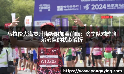 马拉松大满贯升降级附加赛前瞻：济宁队对阵哈尔滨队的状态解析