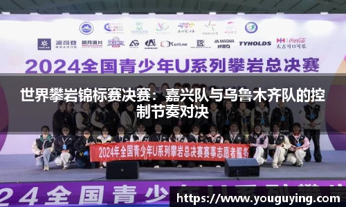 世界攀岩锦标赛决赛：嘉兴队与乌鲁木齐队的控制节奏对决