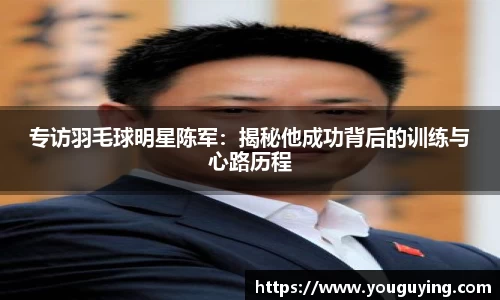 专访羽毛球明星陈军：揭秘他成功背后的训练与心路历程