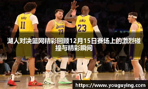 湖人对决篮网精彩回顾12月15日赛场上的激烈碰撞与精彩瞬间
