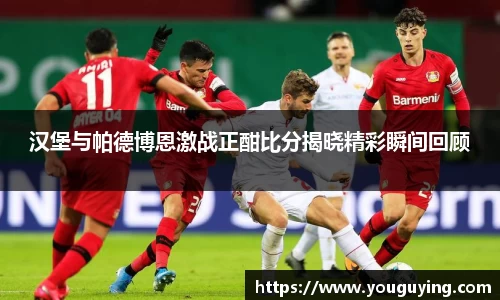 汉堡与帕德博恩激战正酣比分揭晓精彩瞬间回顾