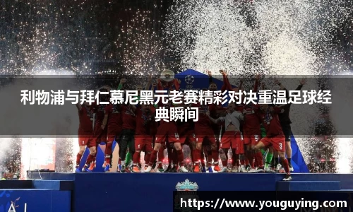 利物浦与拜仁慕尼黑元老赛精彩对决重温足球经典瞬间