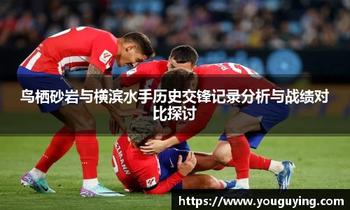 鸟栖砂岩与横滨水手历史交锋记录分析与战绩对比探讨