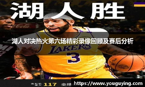 湖人对决热火第六场精彩录像回顾及赛后分析